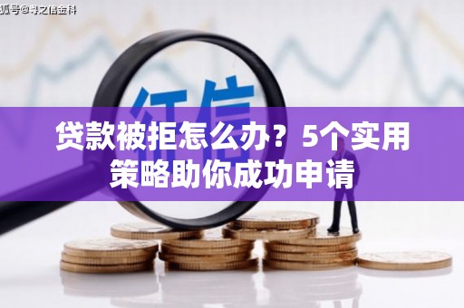 兰山贷款被拒怎么办？5个实用策略助你成功申请