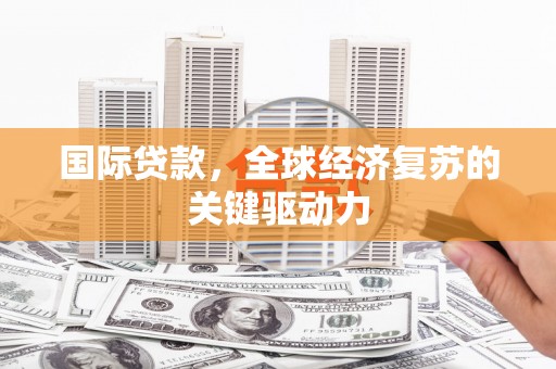 兰山国际贷款，全球经济复苏的关键驱动力