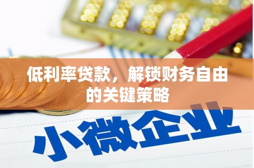 兰山低利率贷款，解锁财务自由的关键策略