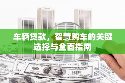 兰山车辆贷款，智慧购车的关键选择与全面指南