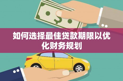 兰山如何选择最佳贷款期限以优化财务规划