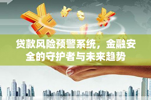 兰山贷款风险预警系统，金融安全的守护者与未来趋势