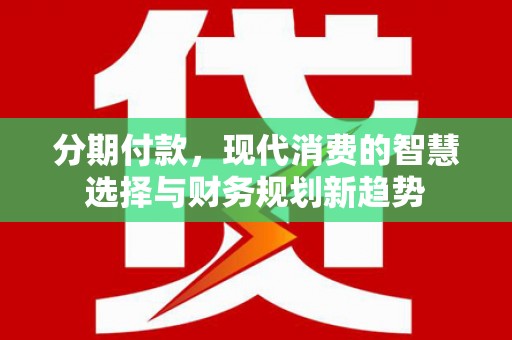 兰山分期付款，现代消费的智慧选择与财务规划新趋势