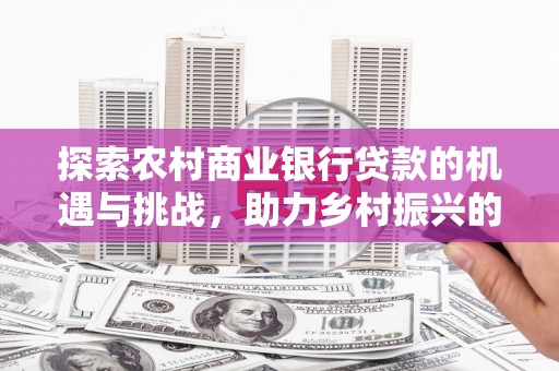 兰山探索农村商业银行贷款的机遇与挑战，助力乡村振兴的金融引擎