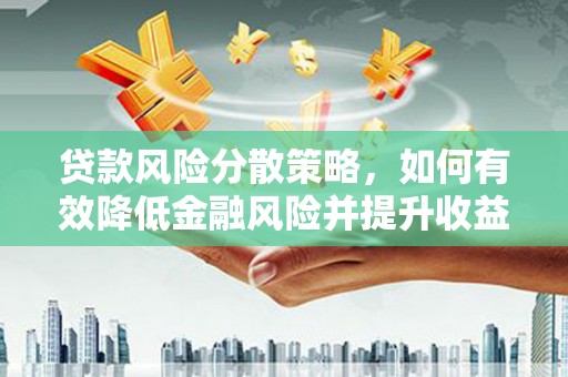兰山贷款风险分散策略，如何有效降低金融风险并提升收益