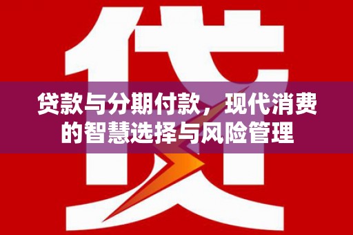 兰山贷款与分期付款，现代消费的智慧选择与风险管理