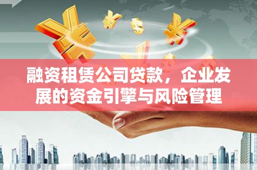 兰山融资租赁公司贷款，企业发展的资金引擎与风险管理