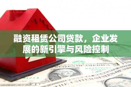 兰山融资租赁公司贷款，企业发展的新引擎与风险控制