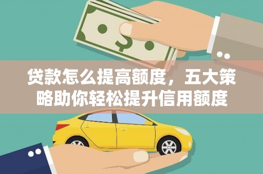 兰山贷款怎么提高额度，五大策略助你轻松提升信用额度