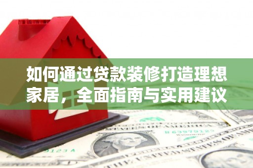 兰山如何通过贷款装修打造理想家居，全面指南与实用建议