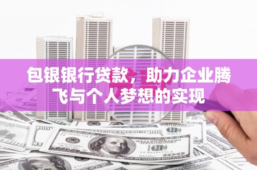 兰山包银银行贷款，助力企业腾飞与个人梦想的实现