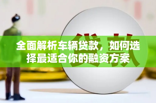 兰山全面解析车辆贷款，如何选择最适合你的融资方案