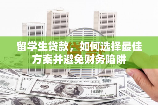 兰山留学生贷款，如何选择最佳方案并避免财务陷阱