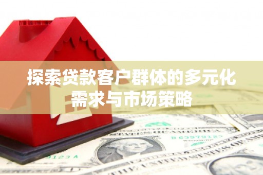 兰山探索贷款客户群体的多元化需求与市场策略