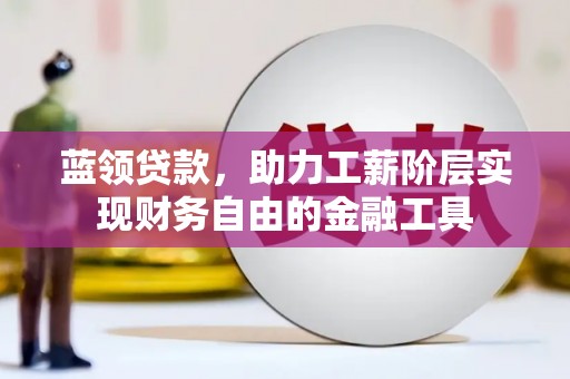 兰山蓝领贷款，助力工薪阶层实现财务自由的金融工具