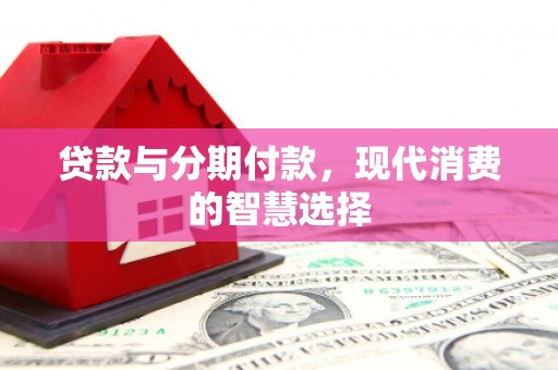 兰山贷款与分期付款，现代消费的智慧选择