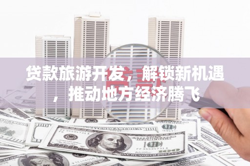兰山贷款旅游开发，解锁新机遇，推动地方经济腾飞