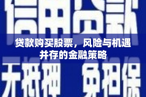 兰山贷款购买股票，风险与机遇并存的金融策略