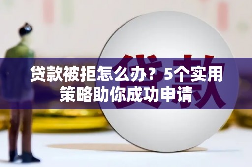 兰山贷款被拒怎么办？5个实用策略助你成功申请